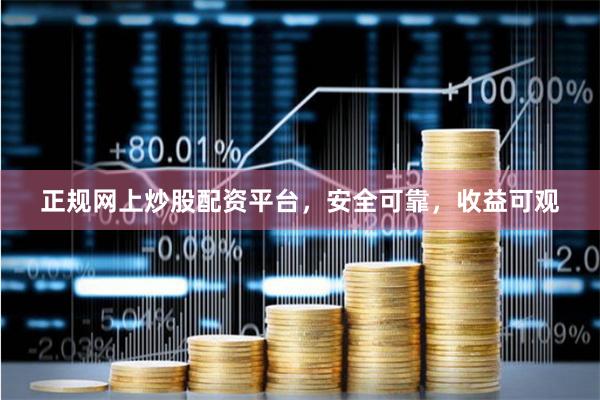 正规网上炒股配资平台，安全可靠，收益可观
