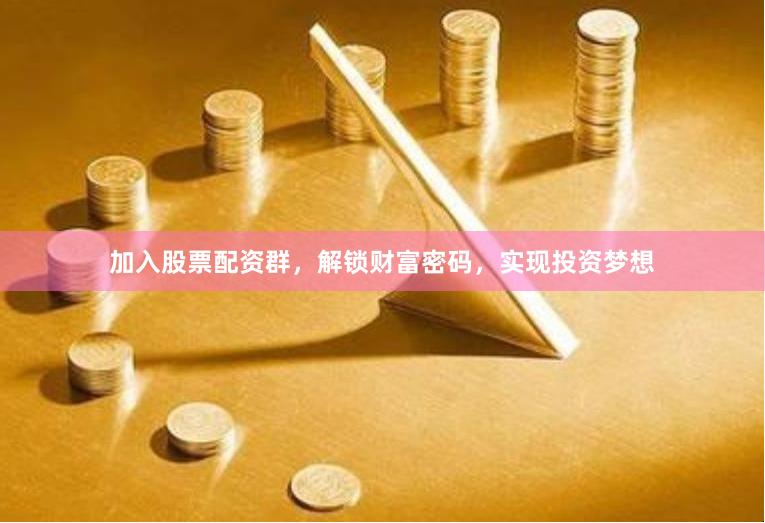 加入股票配资群，解锁财富密码，实现投资梦想