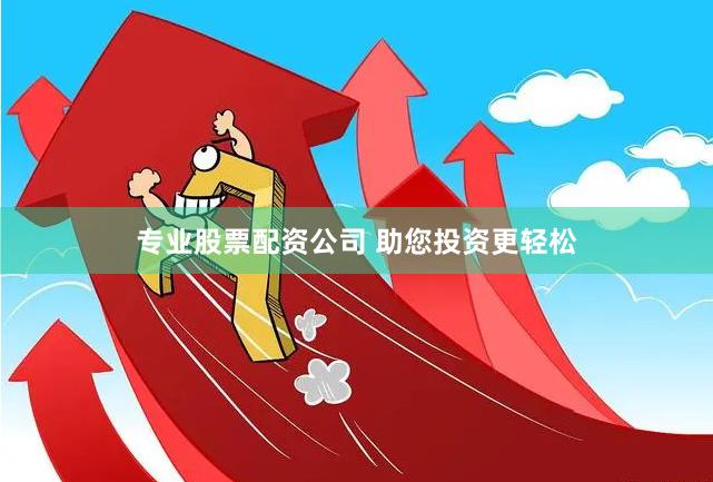 专业股票配资公司 助您投资更轻松