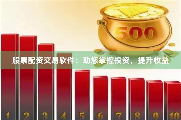 股票配资交易软件：助您掌控投资，提升收益