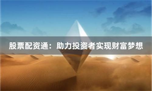 股票配资通：助力投资者实现财富梦想