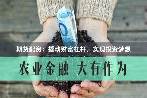 期货配资：撬动财富杠杆，实现投资梦想