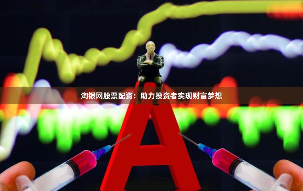 淘银网股票配资：助力投资者实现财富梦想