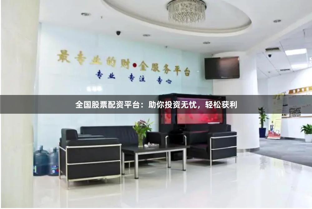 全国股票配资平台：助你投资无忧，轻松获利