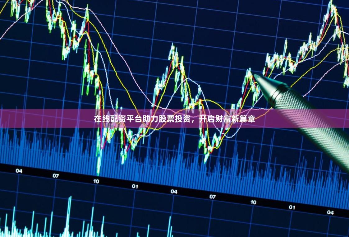 在线配资平台助力股票投资，开启财富新篇章